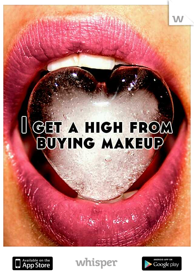 I get a high from buying makeup