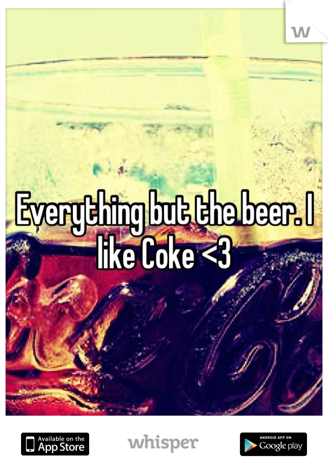 Everything but the beer. I like Coke <3