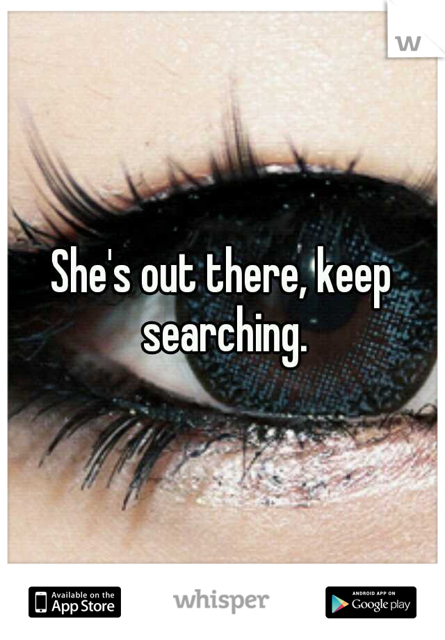 She's out there, keep searching.