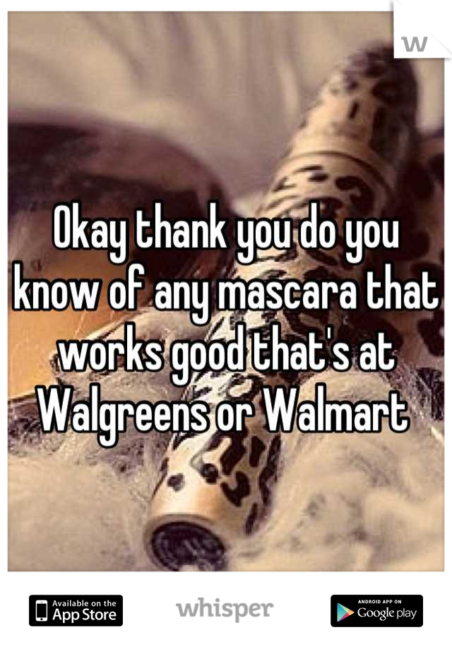 Okay thank you do you know of any mascara that works good that's at Walgreens or Walmart 