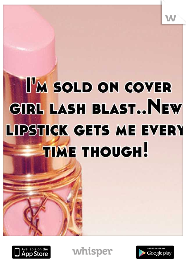  I'm sold on cover girl lash blast..New lipstick gets me every time though!