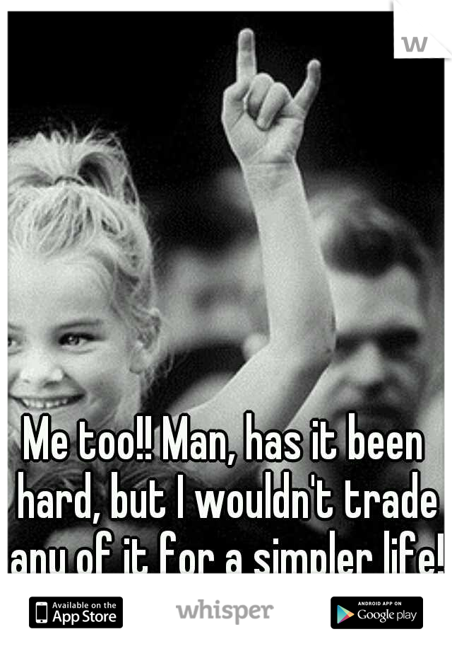 Me too!! Man, has it been hard, but I wouldn't trade any of it for a simpler life! 