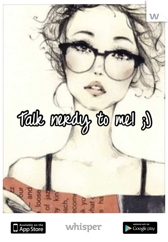 Talk nerdy to me! ;)