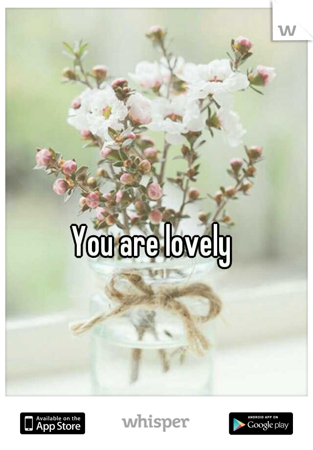 You are lovely 