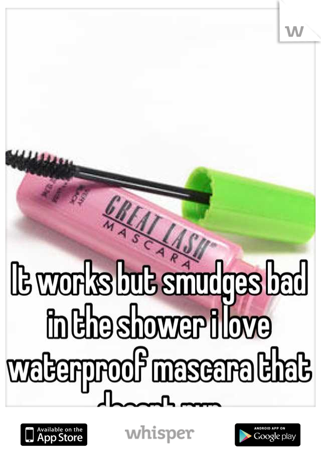 It works but smudges bad in the shower i love waterproof mascara that doesnt run