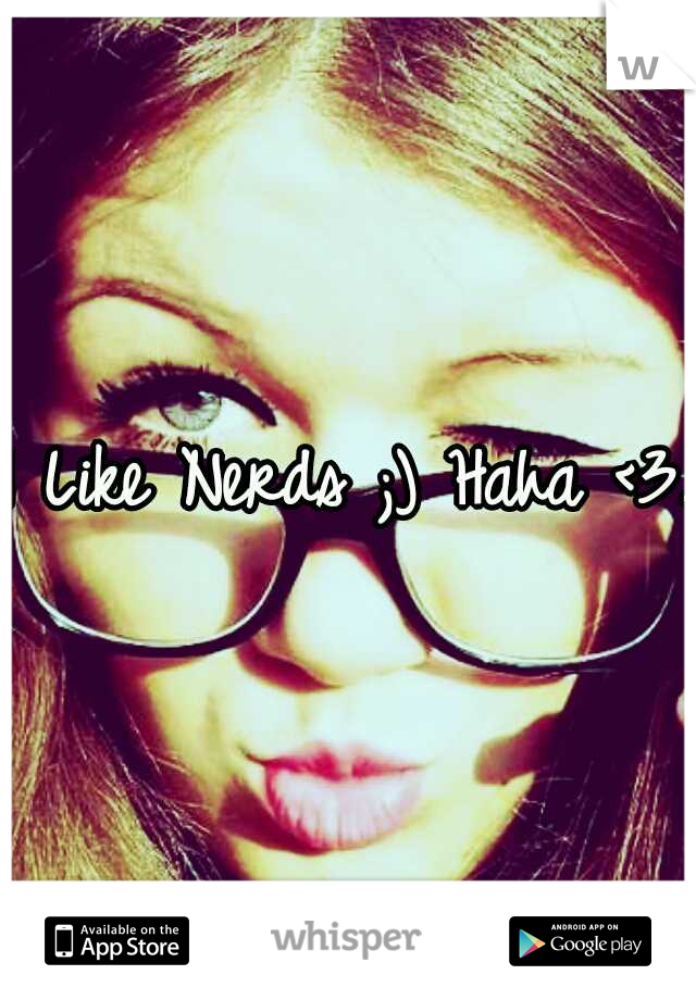 I Like Nerds ;) Haha <3..