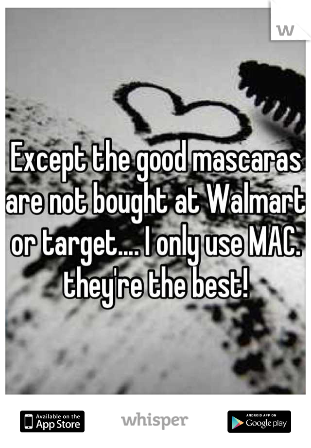 Except the good mascaras are not bought at Walmart or target.... I only use MAC. they're the best!