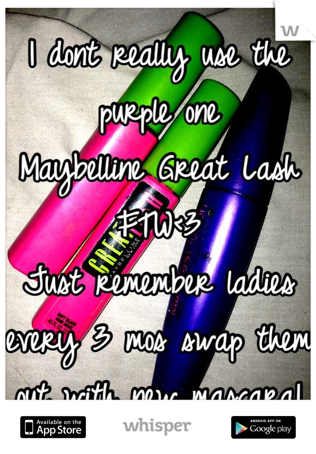 I dont really use the purple one
Maybelline Great Lash FTW<3
Just remember ladies every 3 mos swap them out with new mascara!