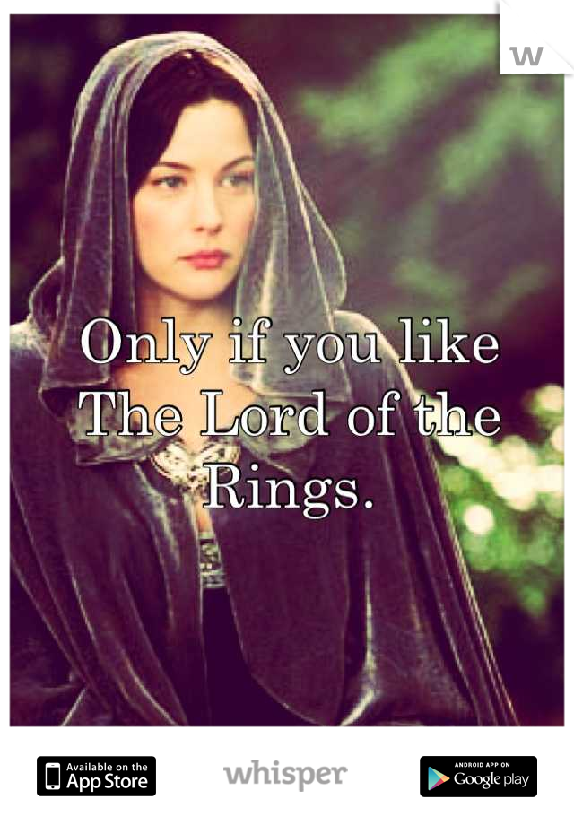 Only if you like
The Lord of the Rings.