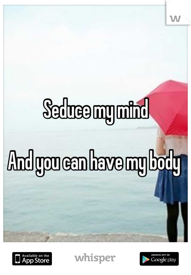 Seduce my mind 

And you can have my body 