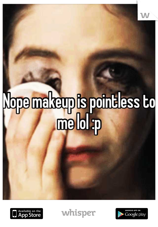 Nope makeup is pointless to me lol :p