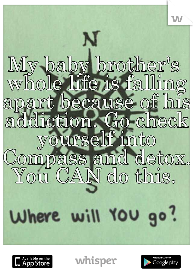 My baby brother's whole life is falling apart because of his addiction. Go check yourself into Compass and detox. You CAN do this. 