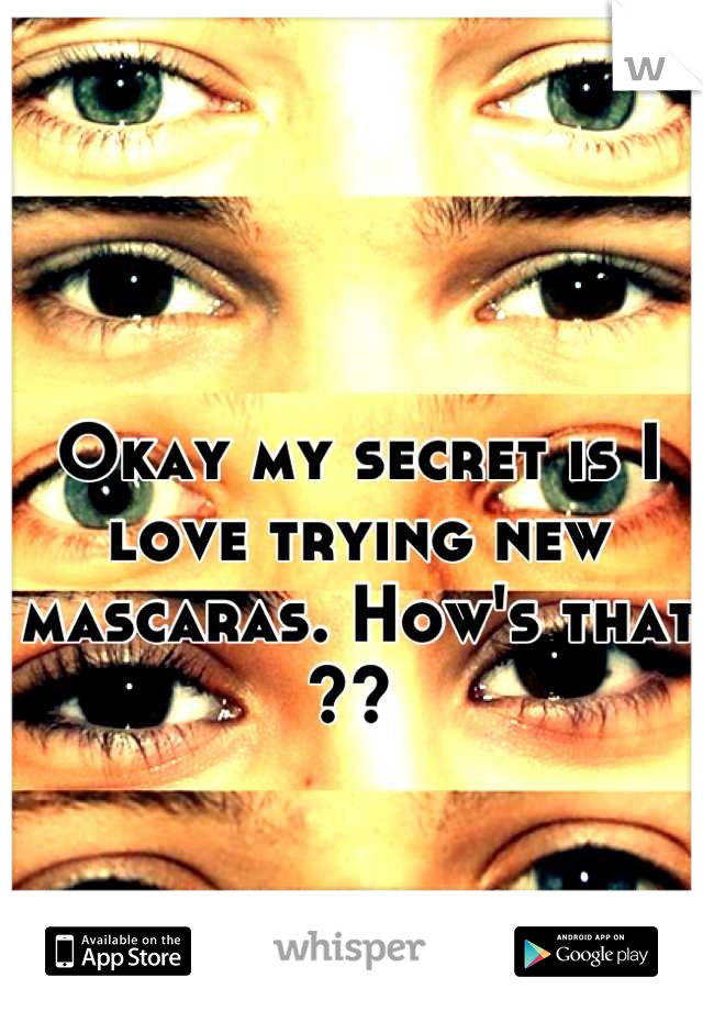 Okay my secret is I love trying new mascaras. How's that ?? 