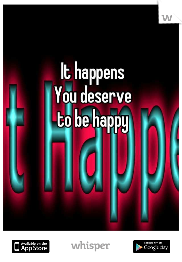 It happens
You deserve 
to be happy