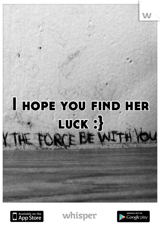 I hope you find her luck :}