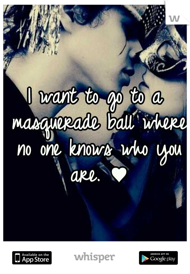 I want to go to a masquerade ball where no one knows who you are. ♥