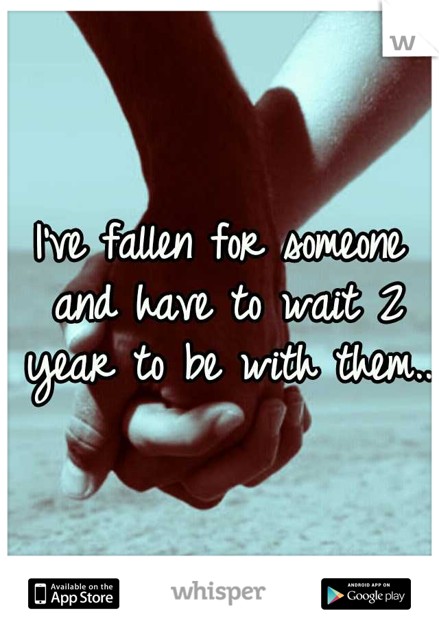 I've fallen for someone and have to wait 2 year to be with them.. 