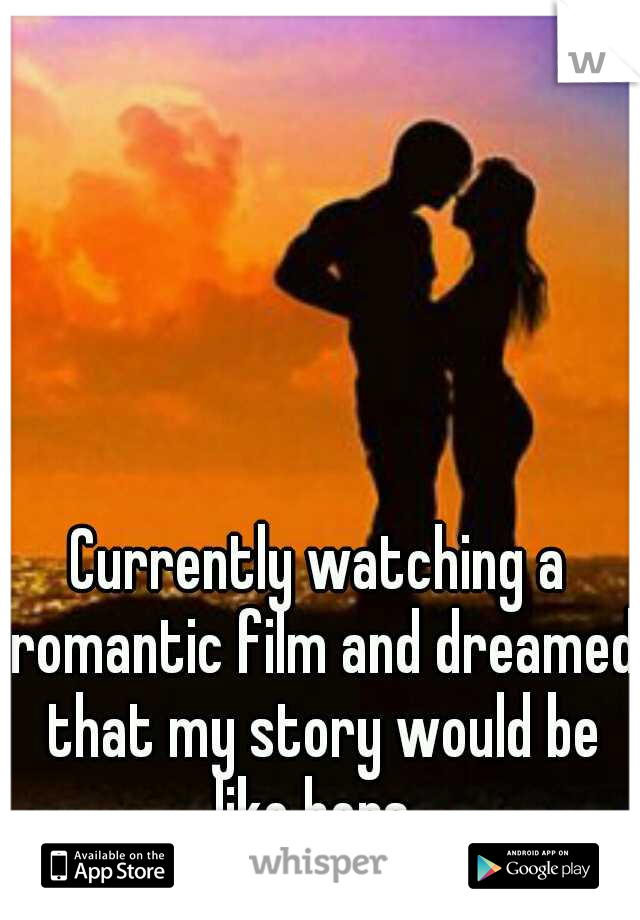 Currently watching a romantic film and dreamed that my story would be like hers. 