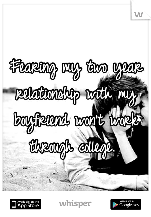 Fearing my two year relationship with my boyfriend won't work through college. 