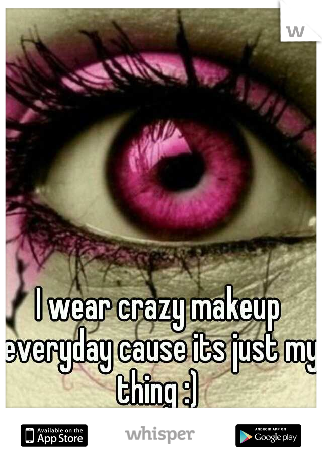I wear crazy makeup everyday cause its just my thing :) 