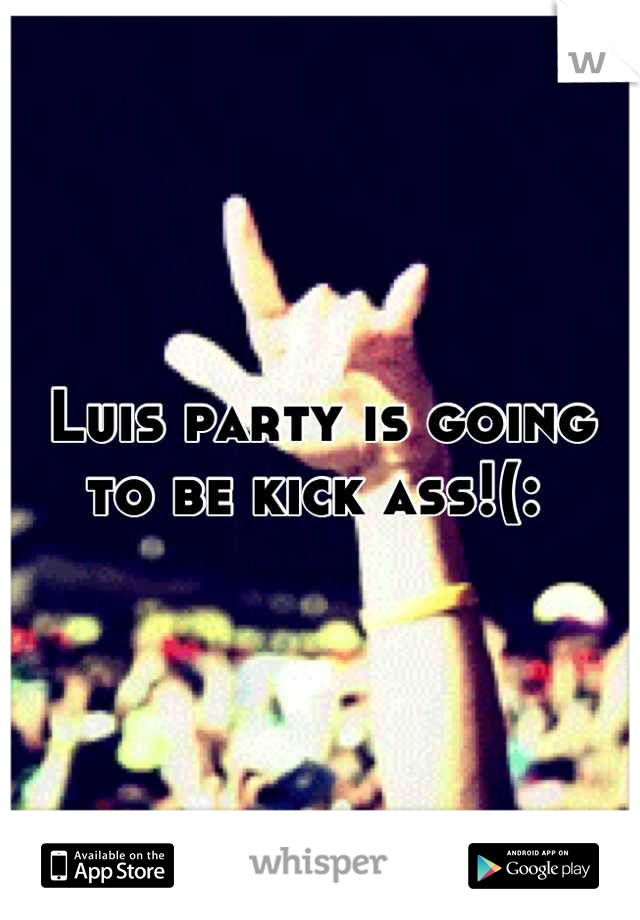 Luis party is going to be kick ass!(: 