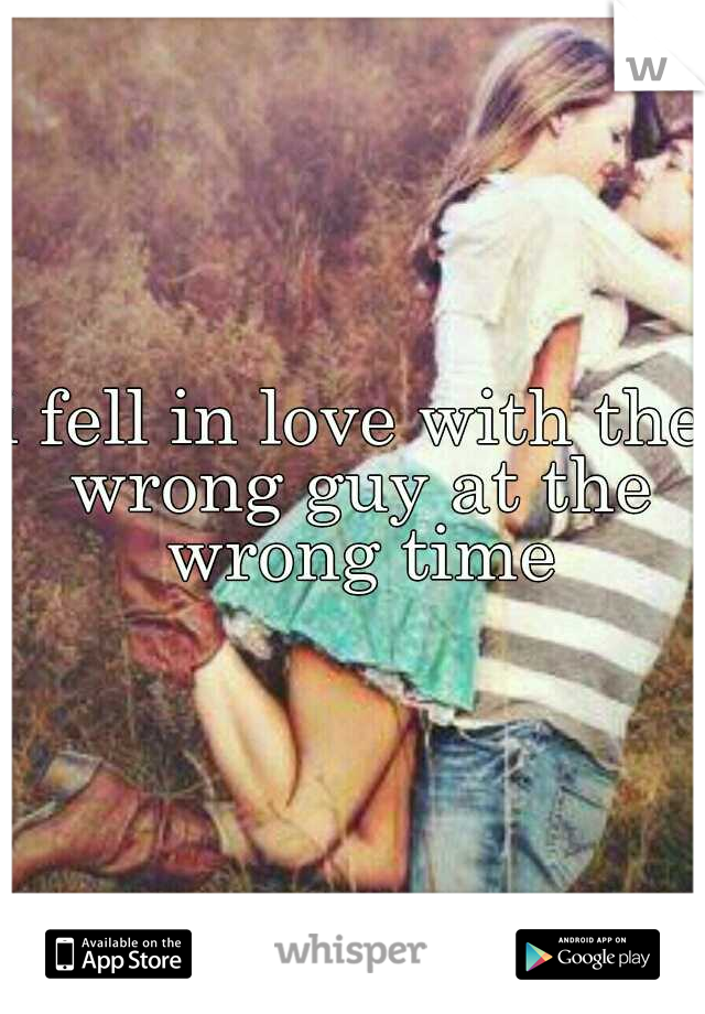 i fell in love with the wrong guy at the wrong time