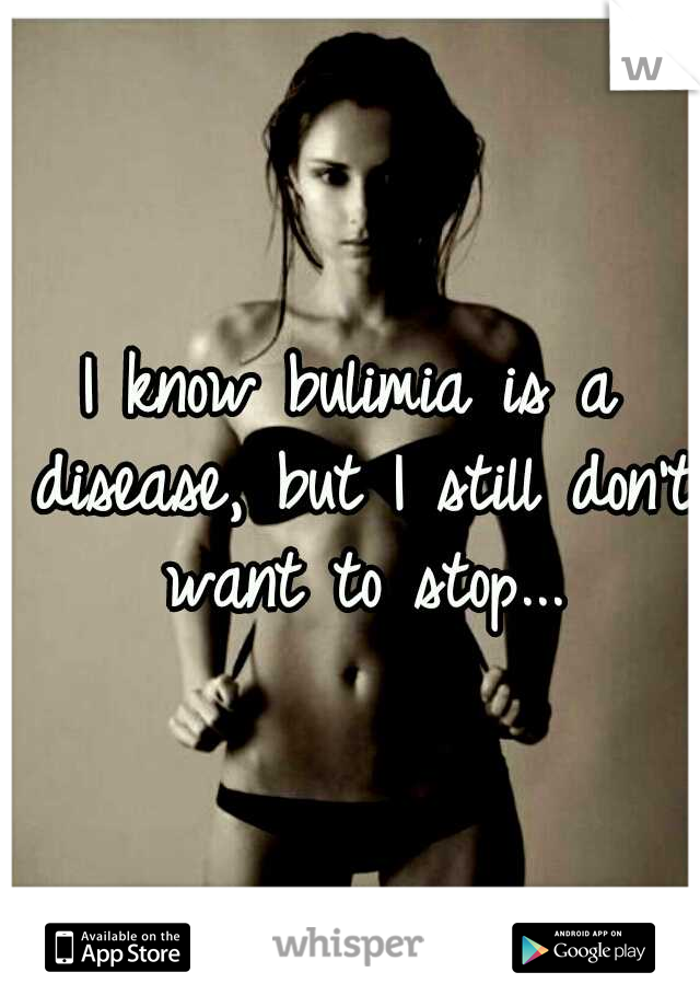 I know bulimia is a disease, but I still don't want to stop...