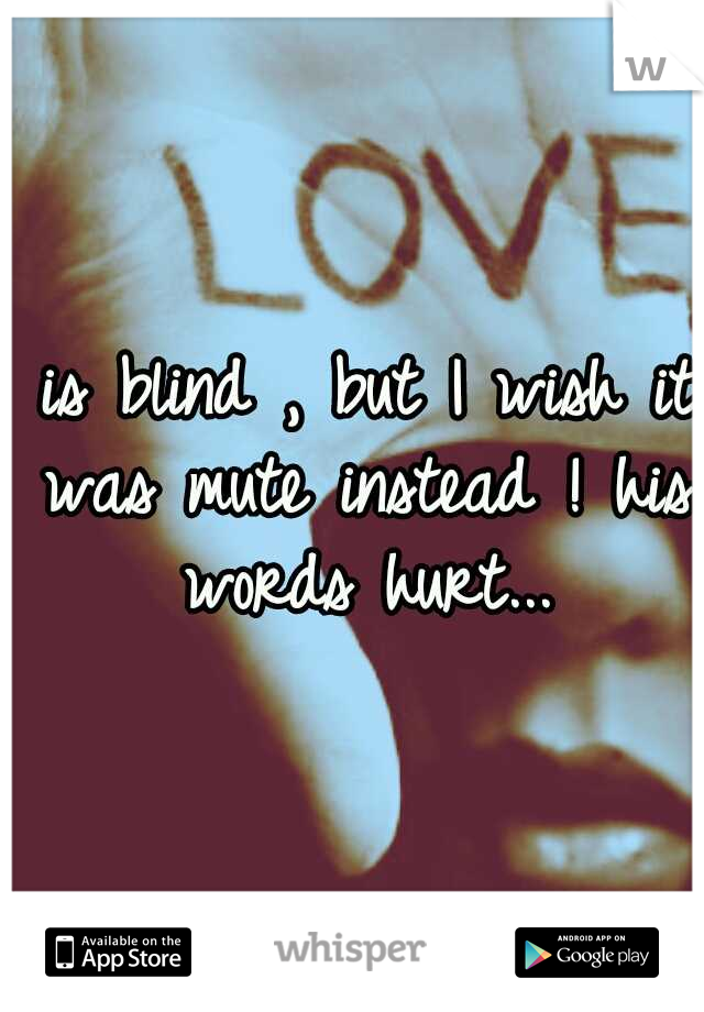  is blind , but I wish it was mute instead ! his words hurt...