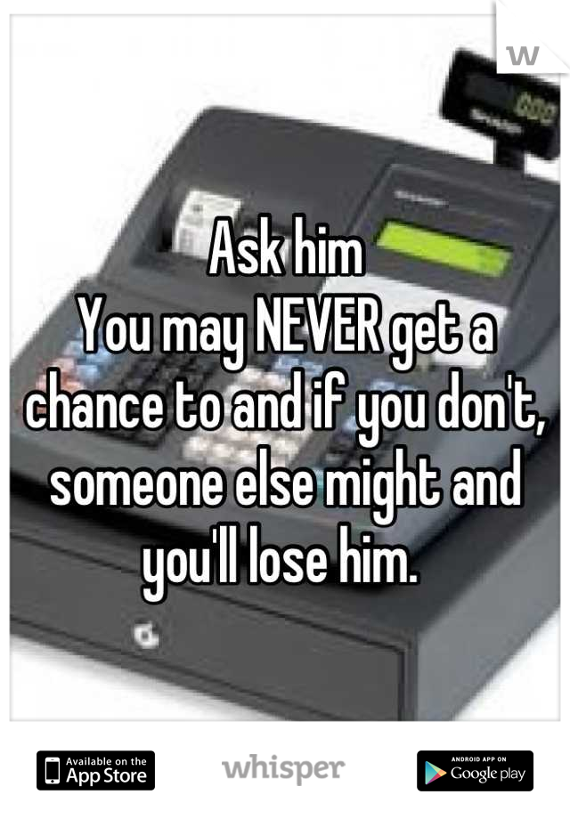 Ask him
You may NEVER get a chance to and if you don't, someone else might and you'll lose him. 