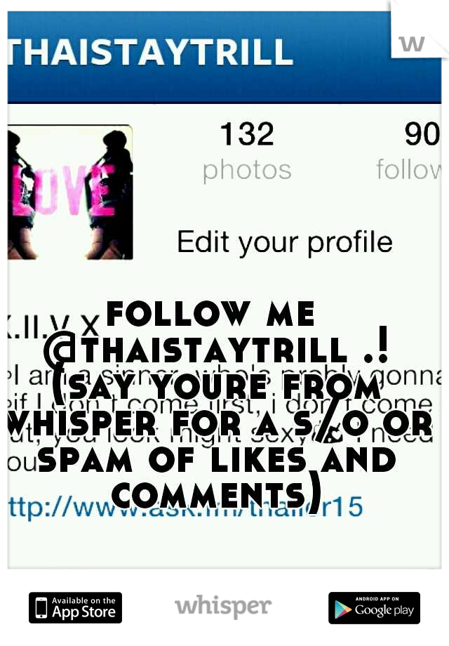 follow me @thaistaytrill .! (say youre from whisper for a s/o or spam of likes and comments)
