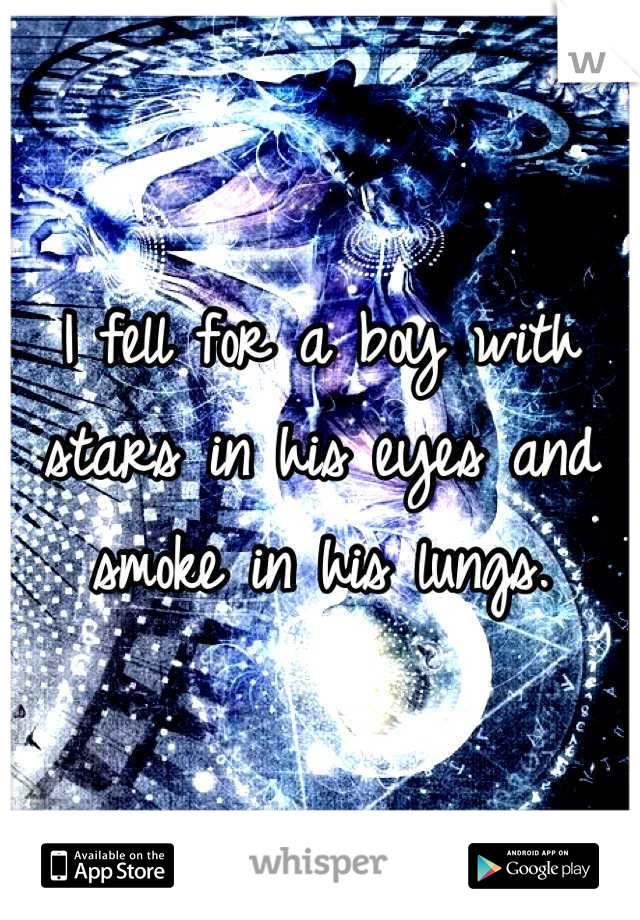 I fell for a boy with stars in his eyes and smoke in his lungs.