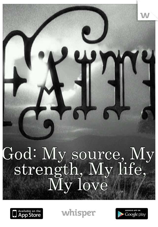 God: My source, My strength, My life, My love 