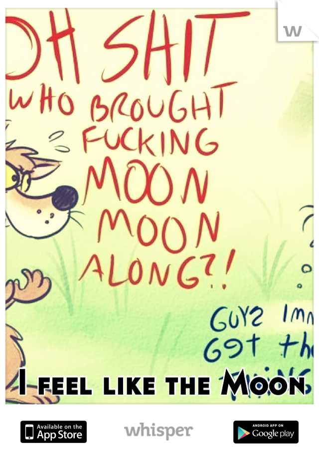 I feel like the Moon Moon of my friends.