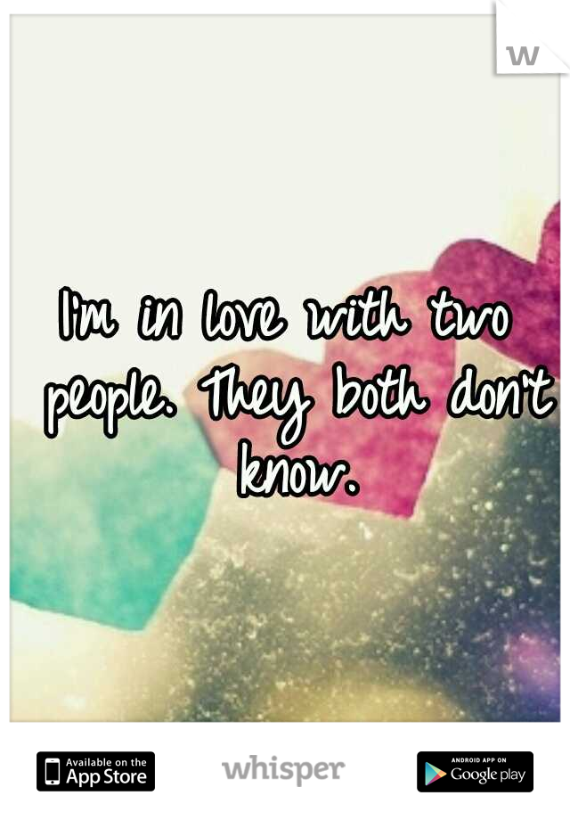 I'm in love with two people. They both don't know.