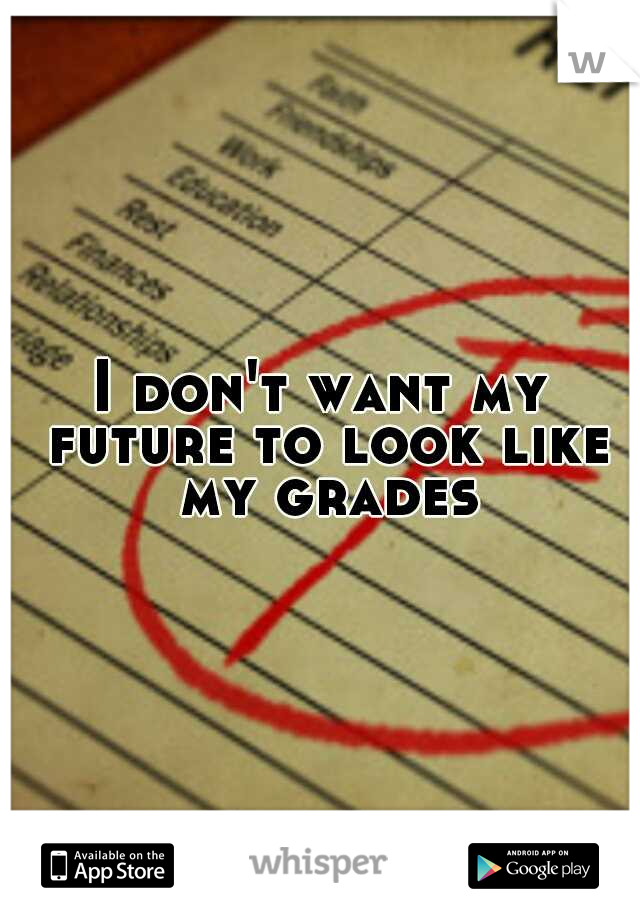 I don't want my future to look like my grades