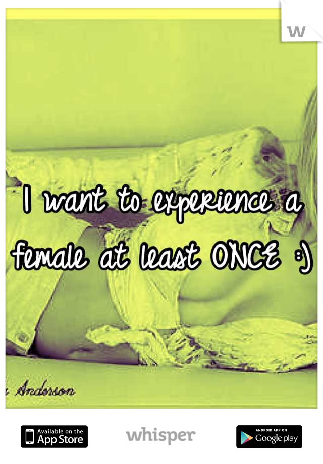 I want to experience a female at least ONCE :)