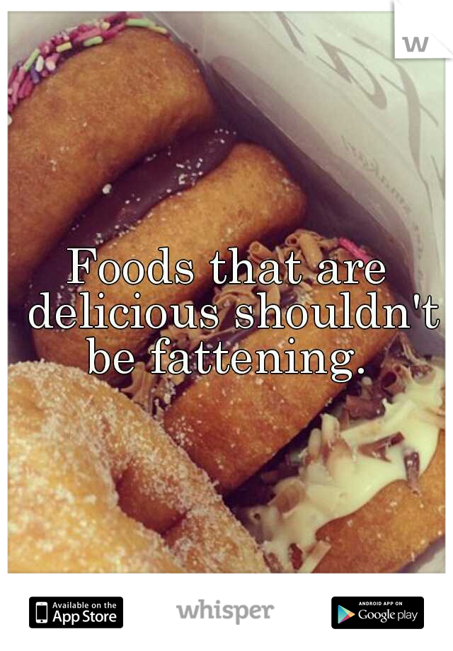 Foods that are delicious shouldn't be fattening. 