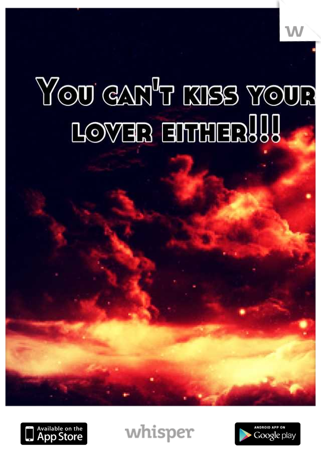 You can't kiss your lover either!!!