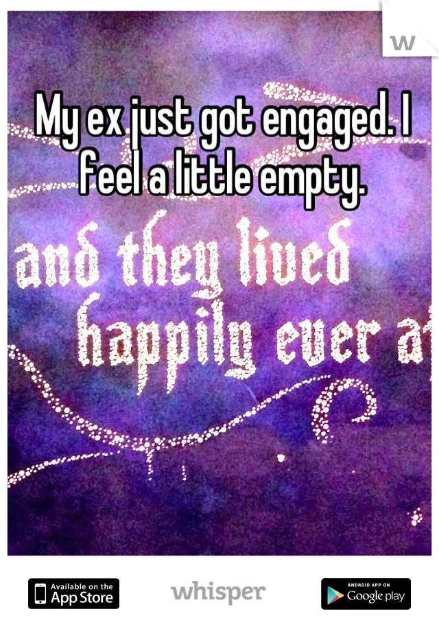 My ex just got engaged. I feel a little empty.