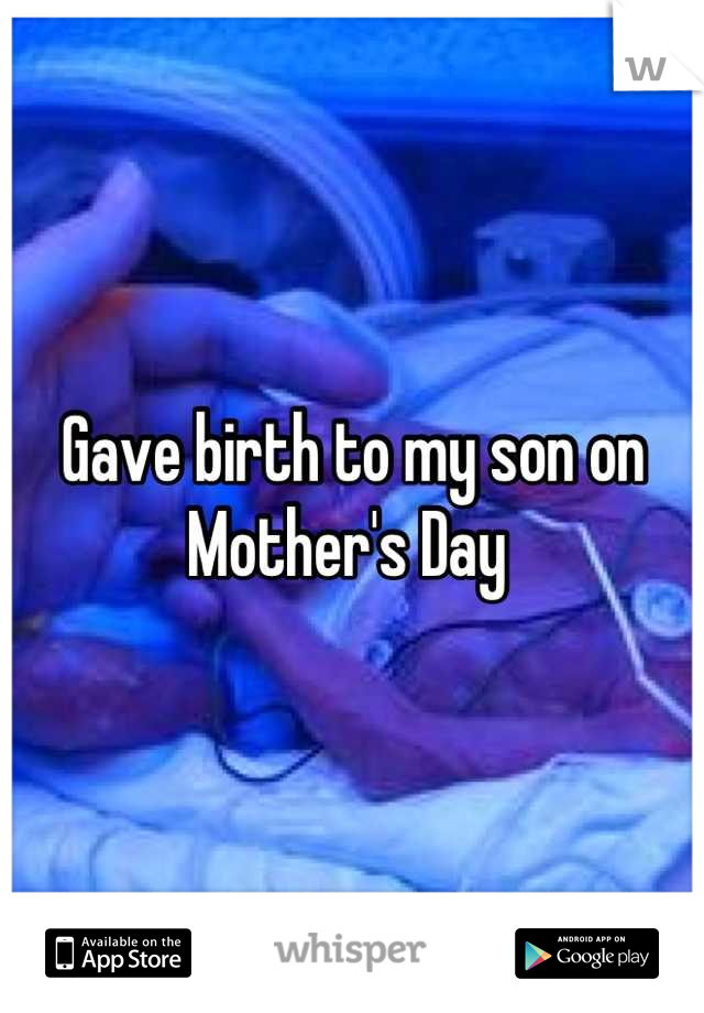 Gave birth to my son on Mother's Day 