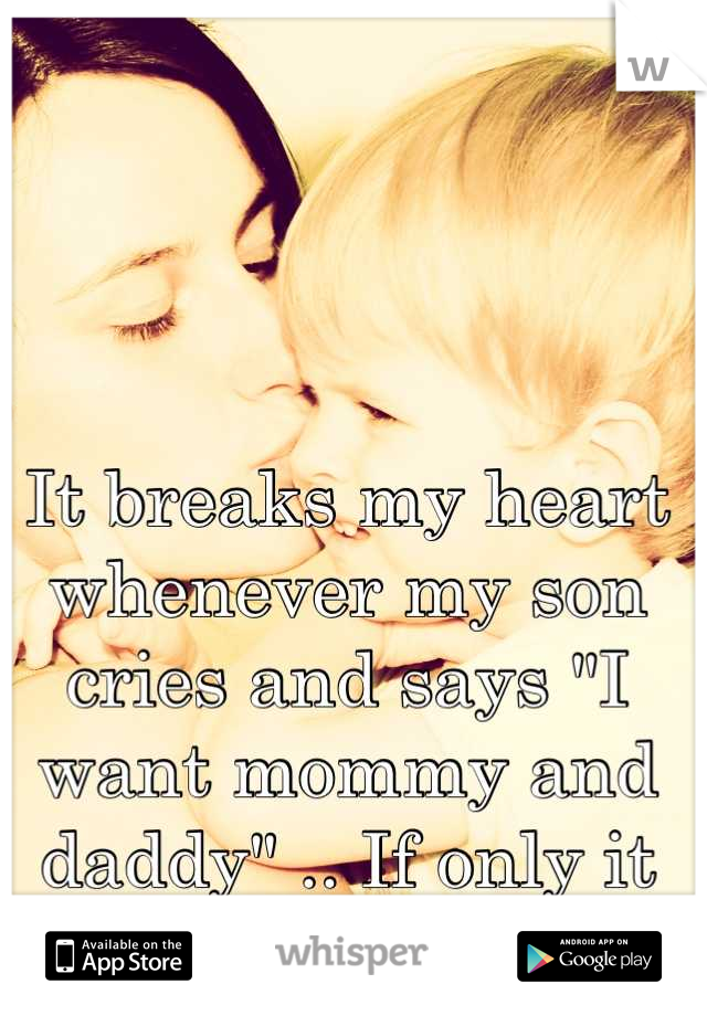 It breaks my heart whenever my son cries and says "I want mommy and daddy" .. If only it was that easy.