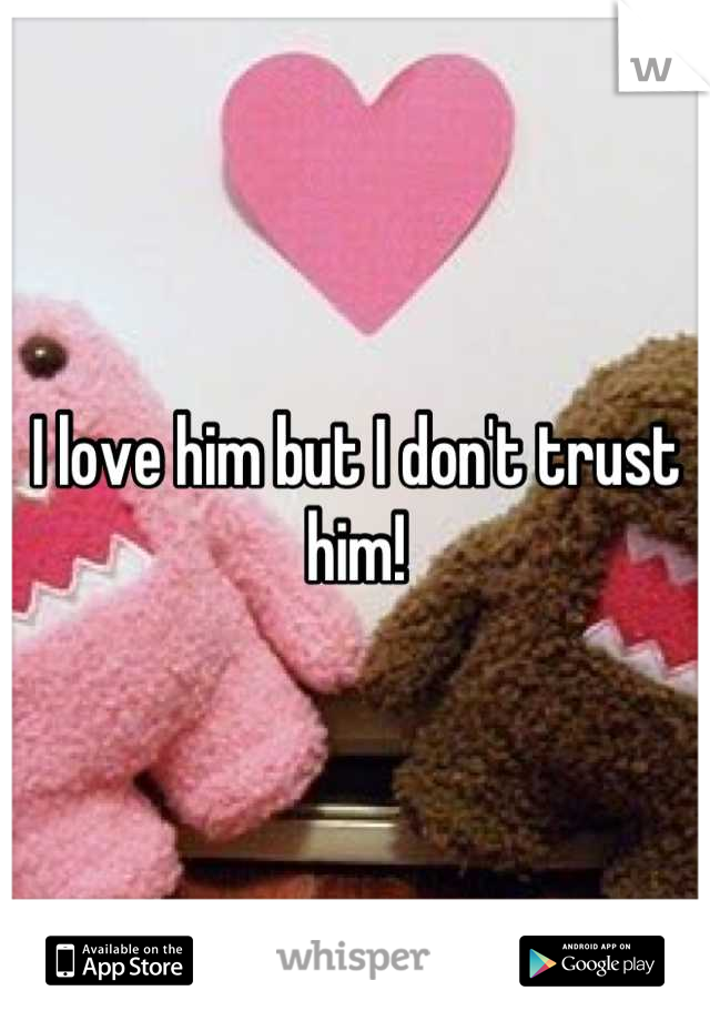 I love him but I don't trust him!