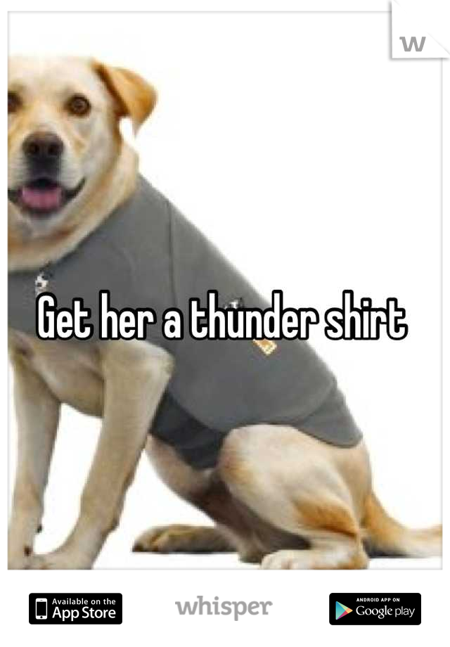 Get her a thunder shirt 