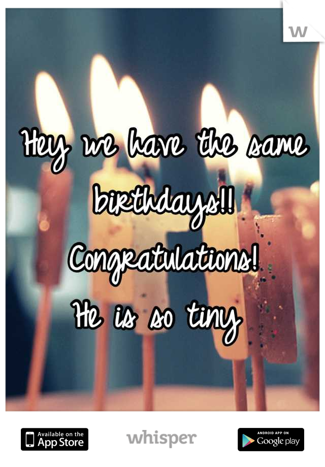 Hey we have the same birthdays!!
Congratulations! 
He is so tiny 