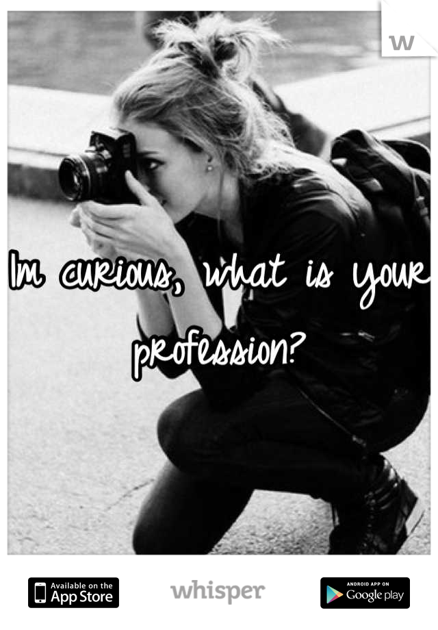 Im curious, what is your profession?