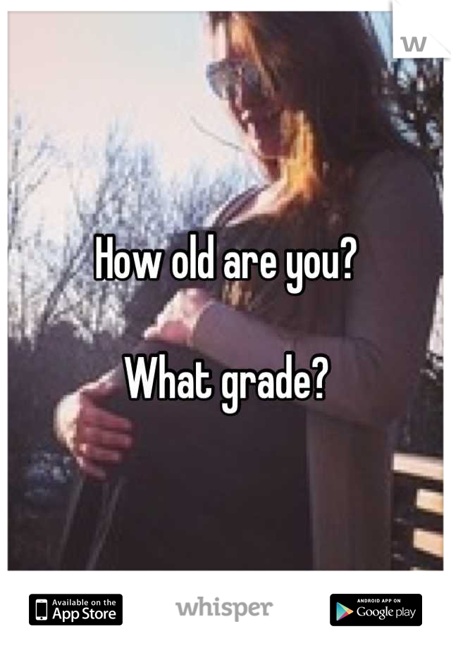 How old are you?

What grade?