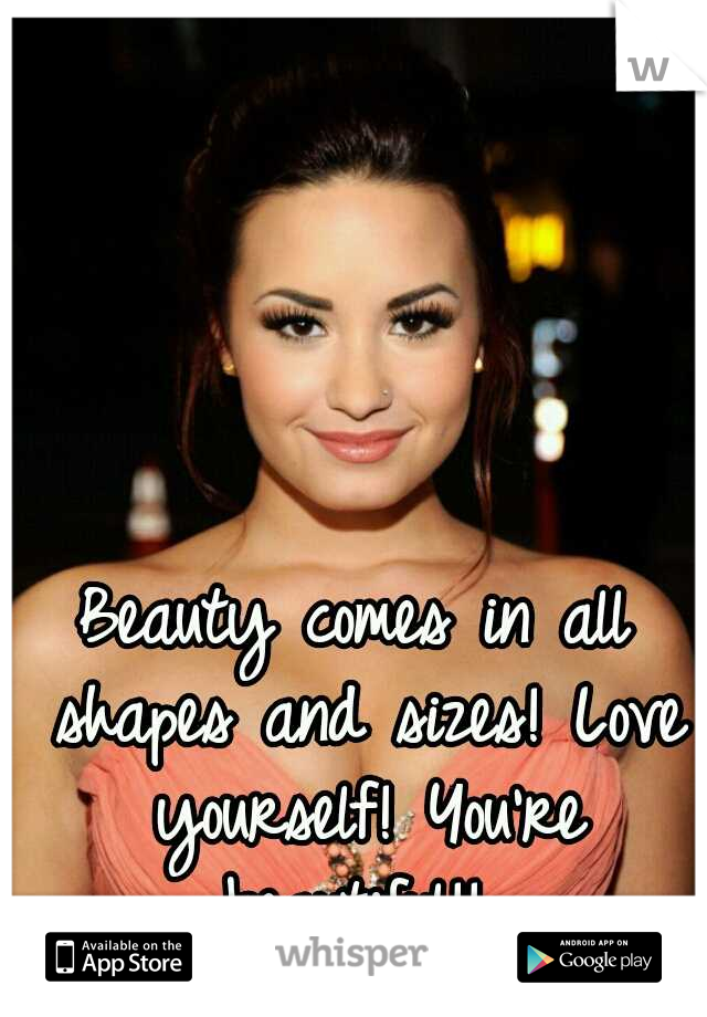 Beauty comes in all shapes and sizes! Love yourself! You're beautiful!! 