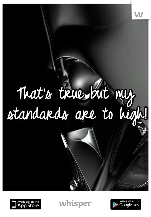 That's true but my standards are to high!!!