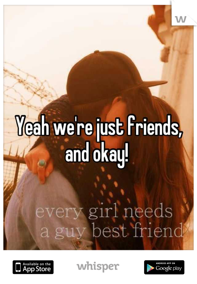 Yeah we're just friends, and okay! 