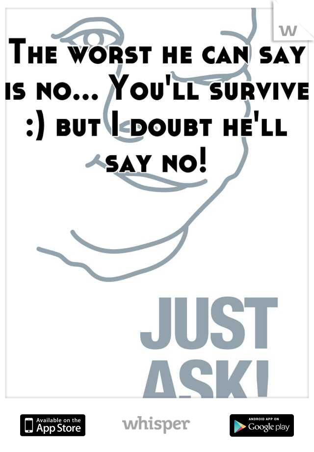 The worst he can say is no... You'll survive :) but I doubt he'll say no!